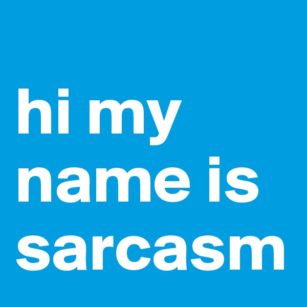 
hi my name is sarcasm                  