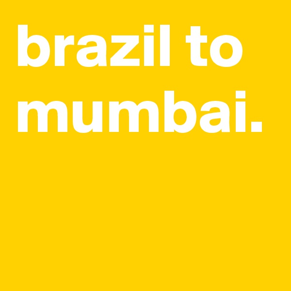 brazil to mumbai.
