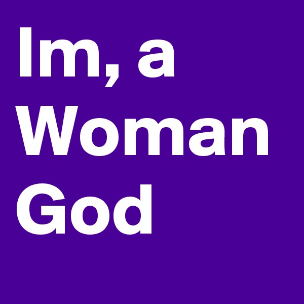 Im, a Woman God