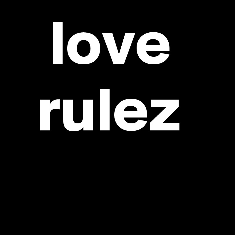    love 
  rulez