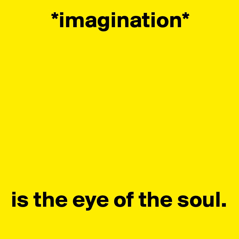          *imagination*







is the eye of the soul.