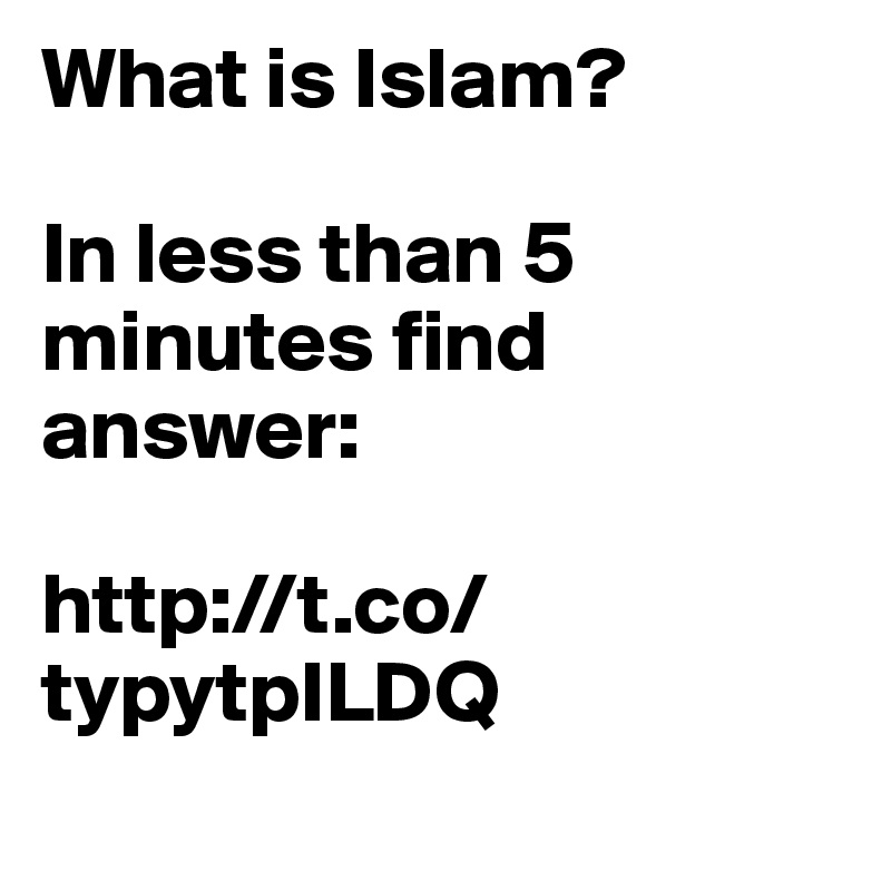What is Islam? 

In less than 5 minutes find answer: 

http://t.co/typytpILDQ 
