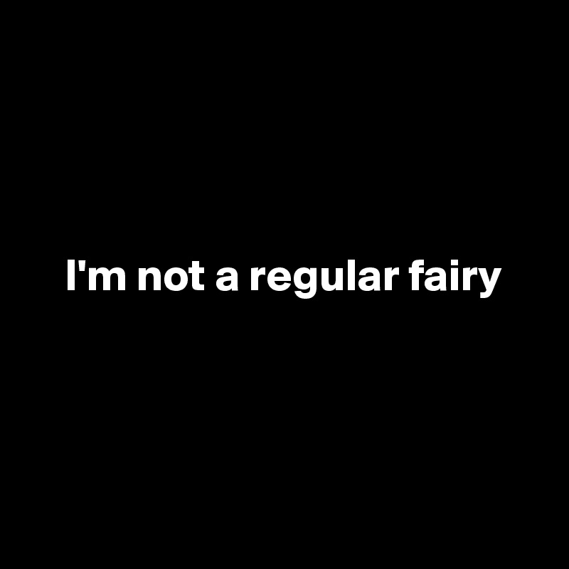 




    I'm not a regular fairy




