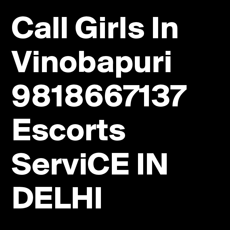 Call Girls In Vinobapuri 9818667137 Escorts ServiCE IN DELHI