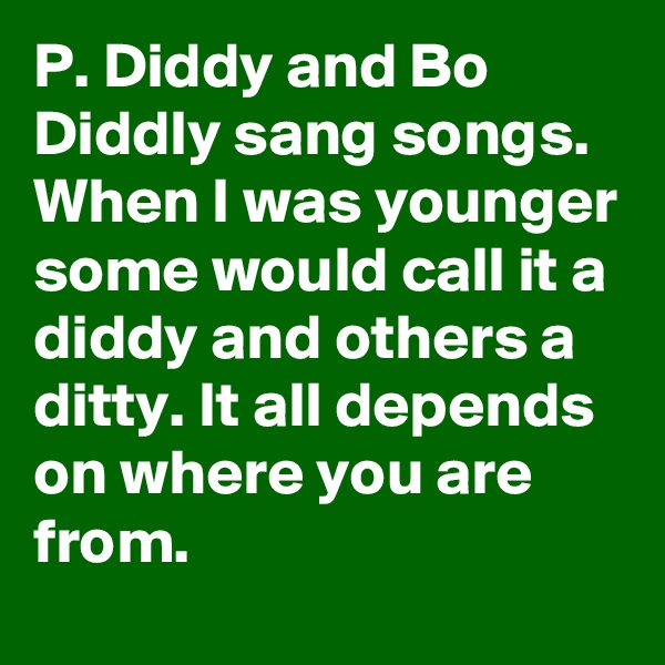 P. Diddy and Bo Diddly sang songs.  When I was younger some would call it a diddy and others a ditty. It all depends on where you are from. 