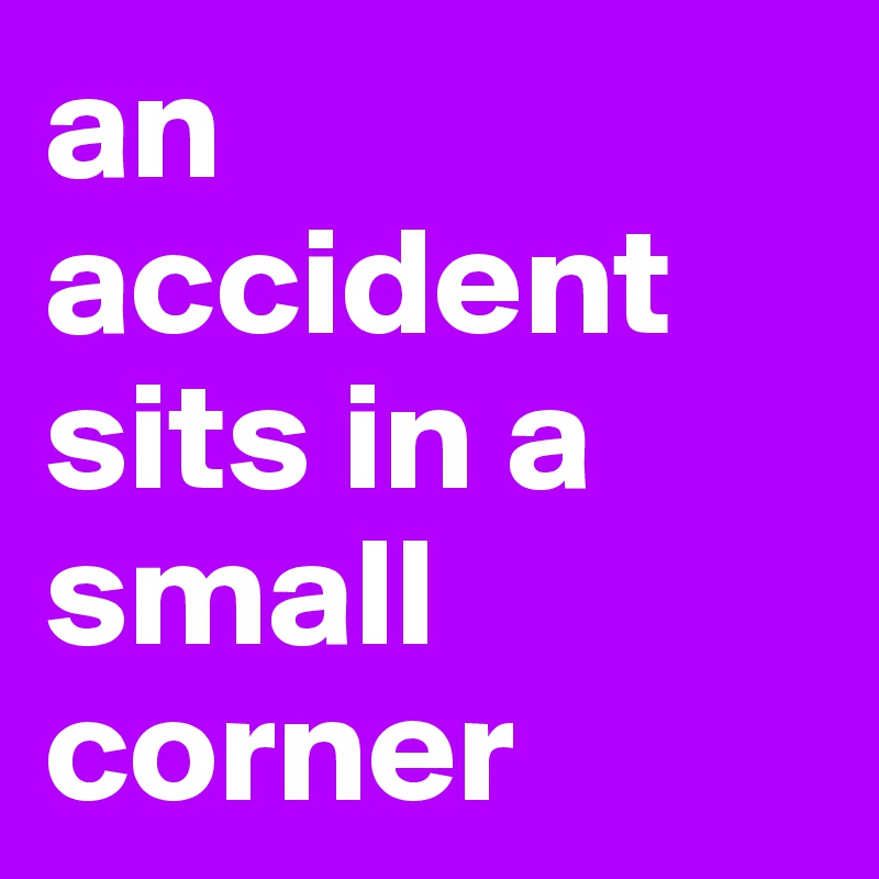 an accident sits in a small corner