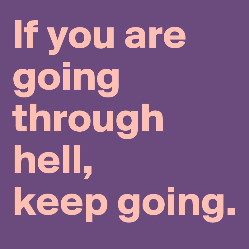 If you are going through hell, 
keep going.