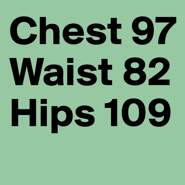 Chest 97
Waist 82
Hips 109