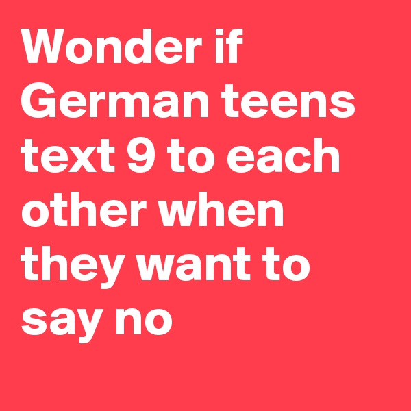 Wonder if German teens text 9 to each other when they want to say no