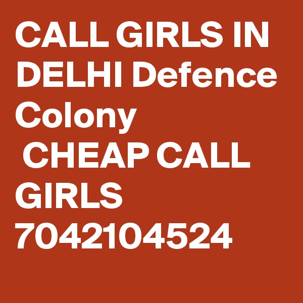 CALL GIRLS IN DELHI Defence Colony
 CHEAP CALL GIRLS 7042104524