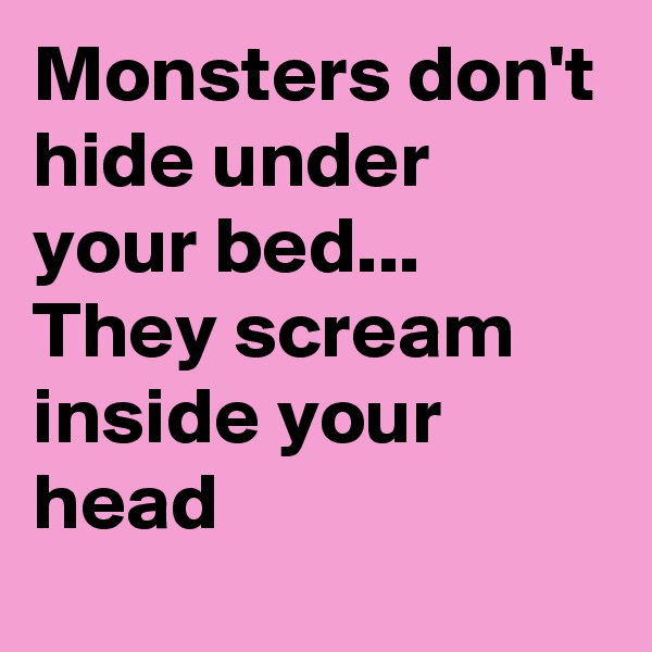 Monsters don't hide under your bed...
They scream inside your head