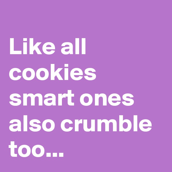 
Like all cookies smart ones also crumble too...