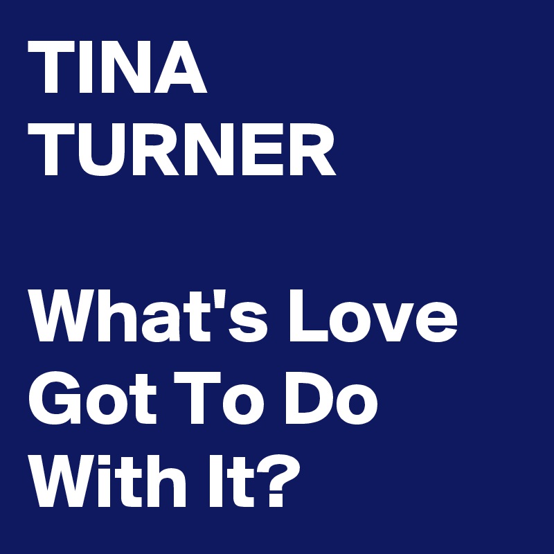TINA TURNER

What's Love Got To Do With It?