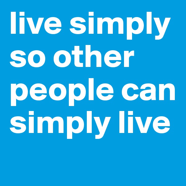 live simply so other people can simply live