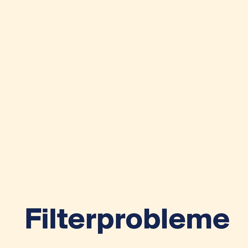 





  Filterprobleme