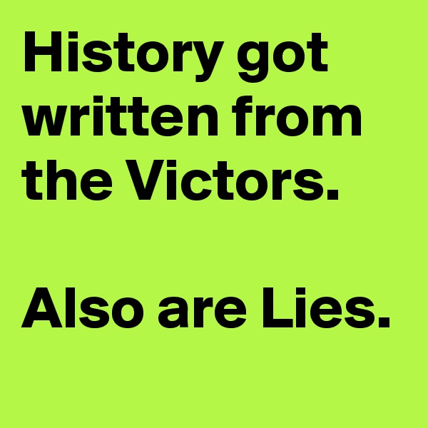 History got written from the Victors.

Also are Lies.