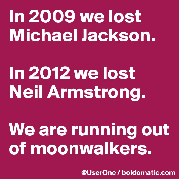 In 2009 we lost Michael Jackson.

In 2012 we lost Neil Armstrong.

We are running out of moonwalkers.