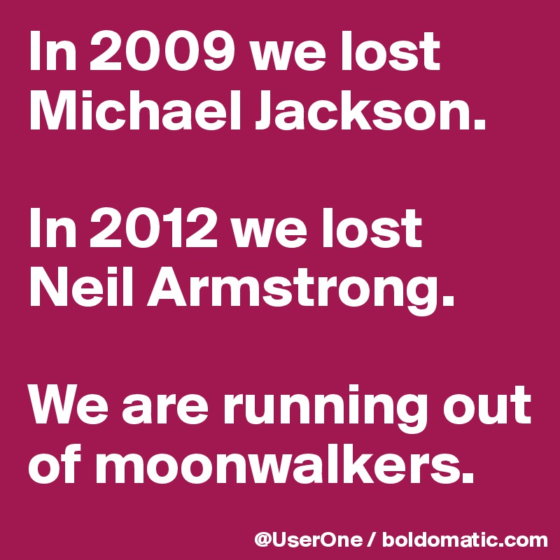 In 2009 we lost Michael Jackson.

In 2012 we lost Neil Armstrong.

We are running out of moonwalkers.