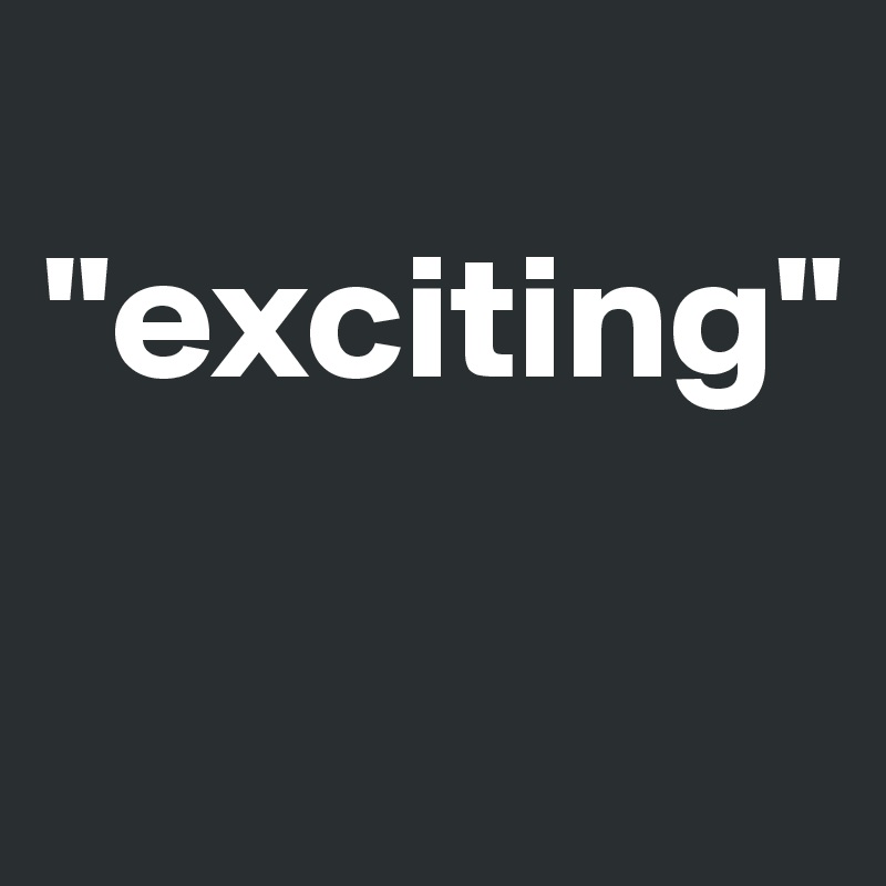  "exciting" 

