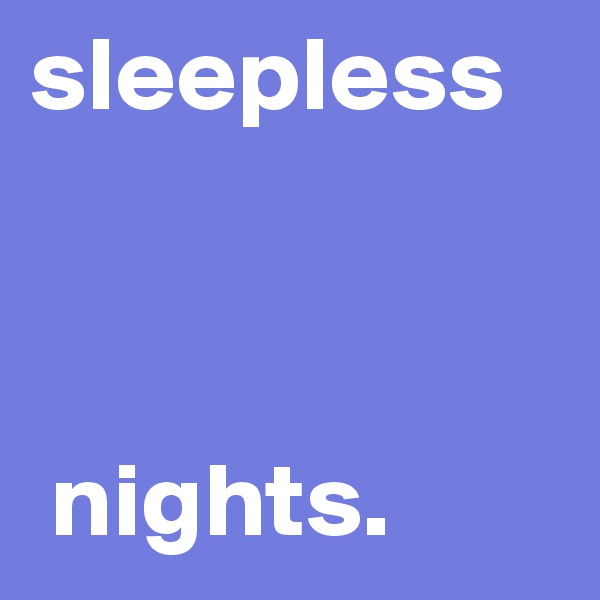 sleepless



 nights.