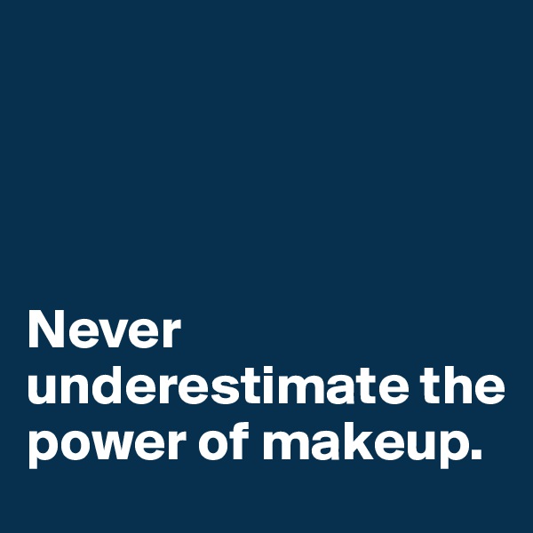 




Never underestimate the power of makeup.