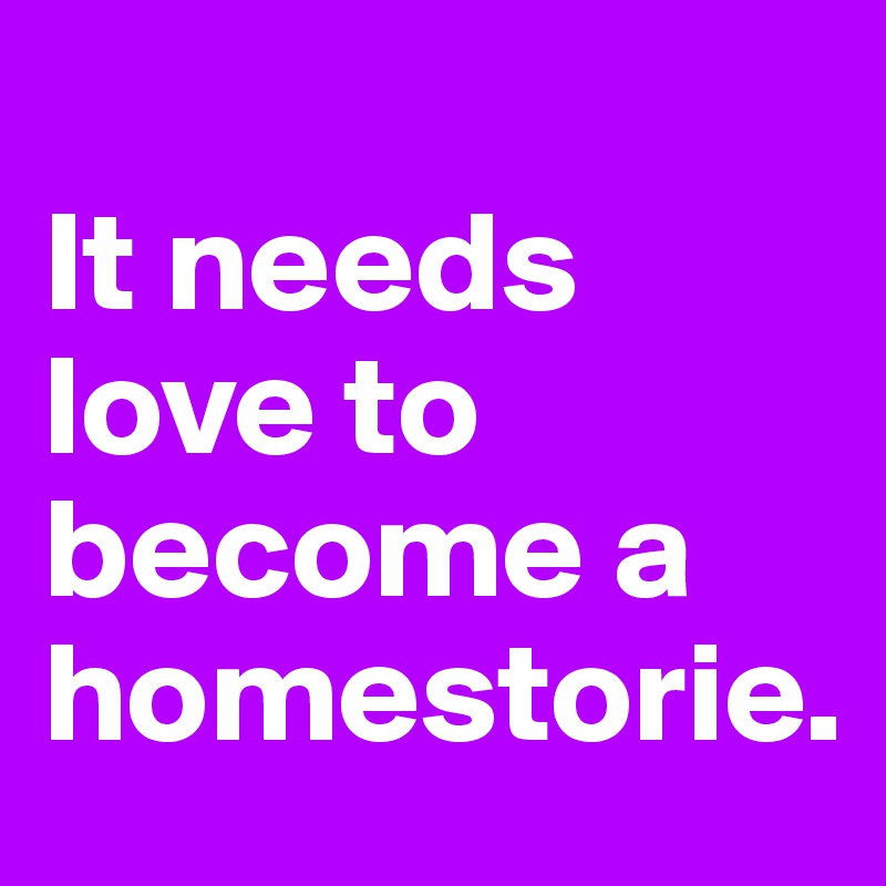 
It needs love to become a homestorie.