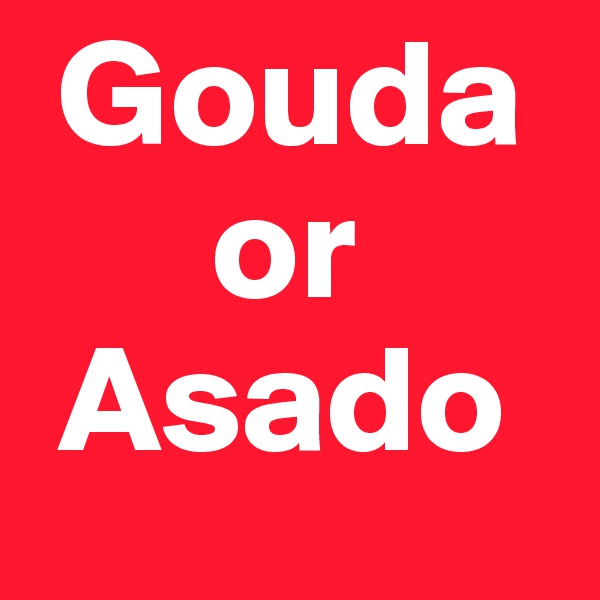  Gouda 
      or   
 Asado