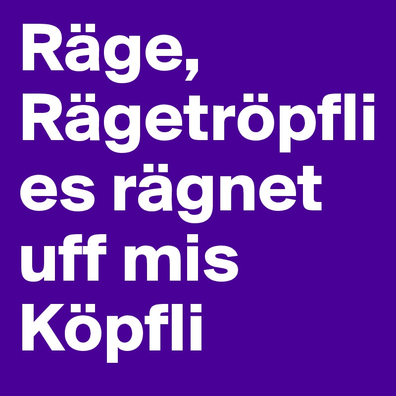 Räge, Rägetröpfli
es rägnet uff mis Köpfli