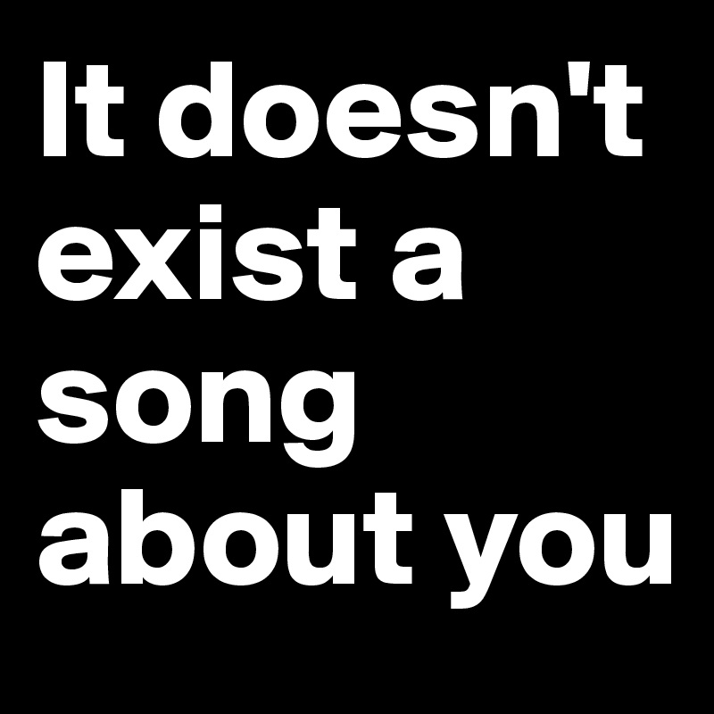 It doesn't exist a song about you
