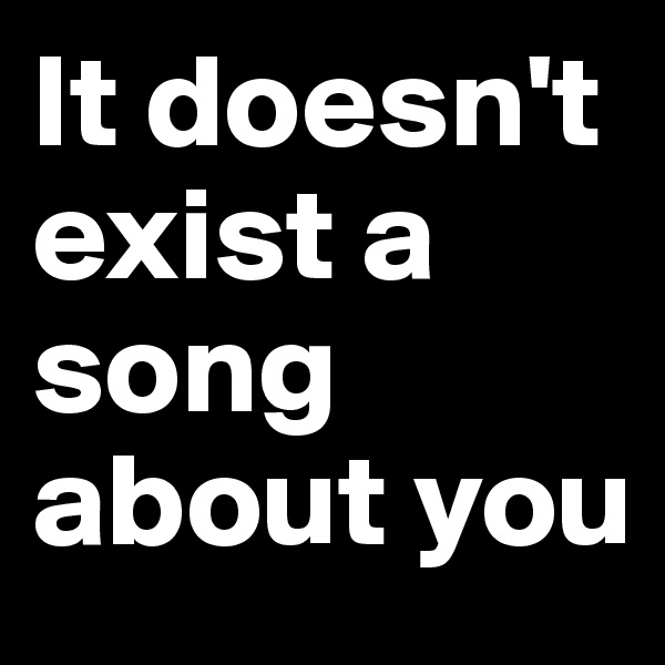 It doesn't exist a song about you