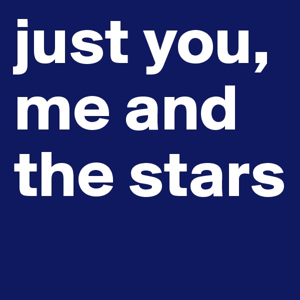 just you, me and the stars
