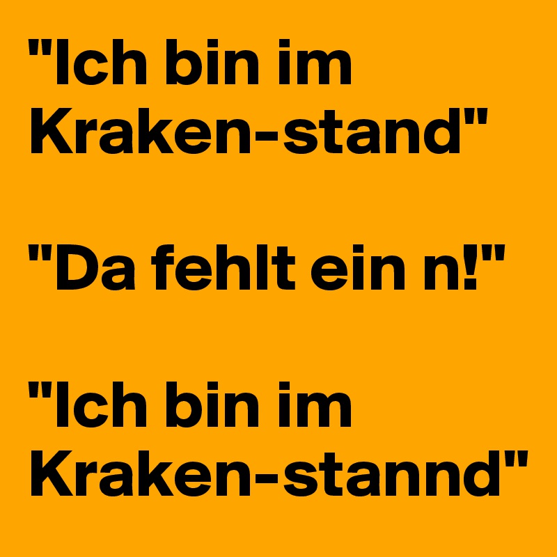 "Ich bin im Kraken-stand"

"Da fehlt ein n!"

"Ich bin im Kraken-stannd"