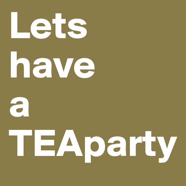 Lets
have
a
TEAparty