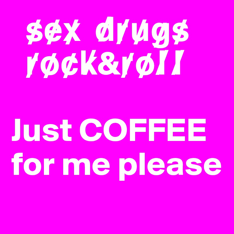   s?e?x?  d?r?u?g?s? 
  r?o?c?k?&r?o?l?l?

Just COFFEE for me please
