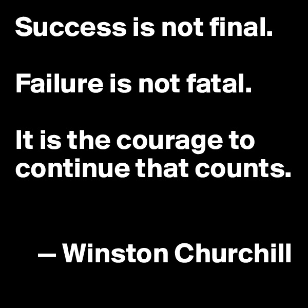 Success is not final.

Failure is not fatal.

It is the courage to continue that counts. 


    — Winston Churchill