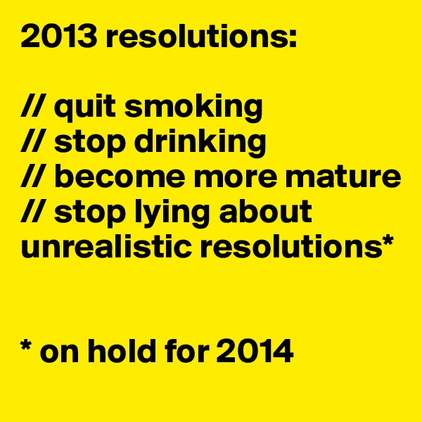 2013 resolutions:

// quit smoking
// stop drinking
// become more mature
// stop lying about unrealistic resolutions*


* on hold for 2014