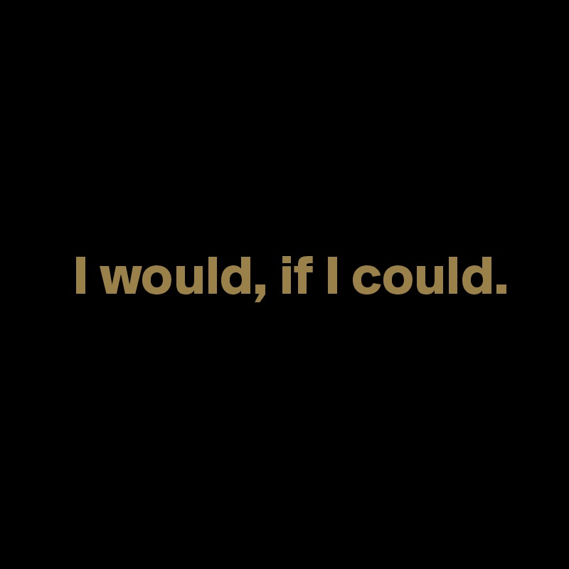 



    I would, if I could.



