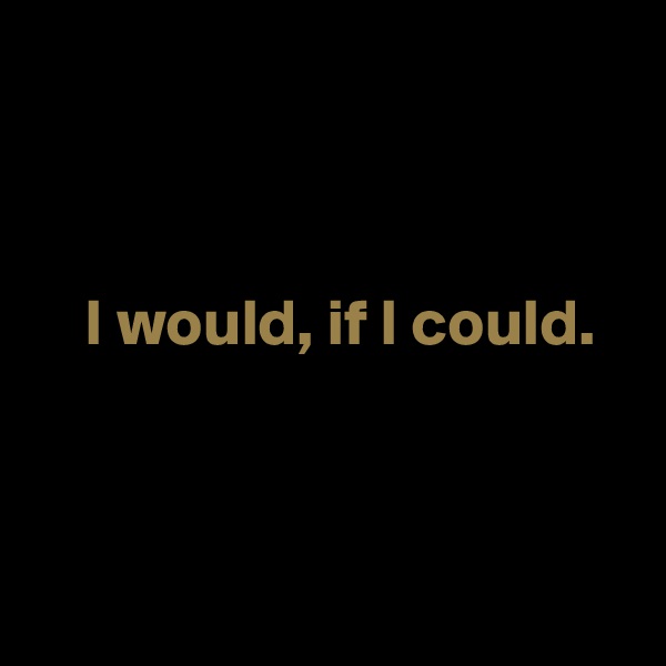 



    I would, if I could.



