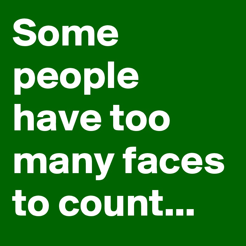 Some people have too many faces to count...