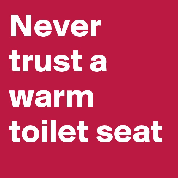Never trust a warm toilet seat