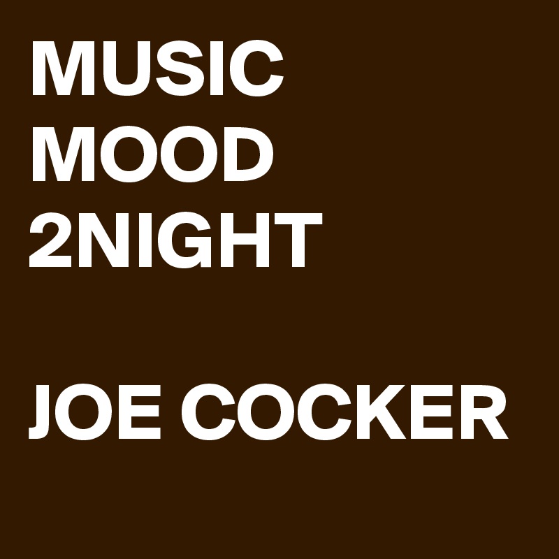 MUSIC MOOD 2NIGHT

JOE COCKER