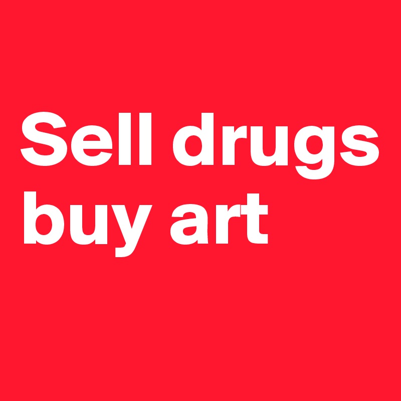 
Sell drugs buy art
