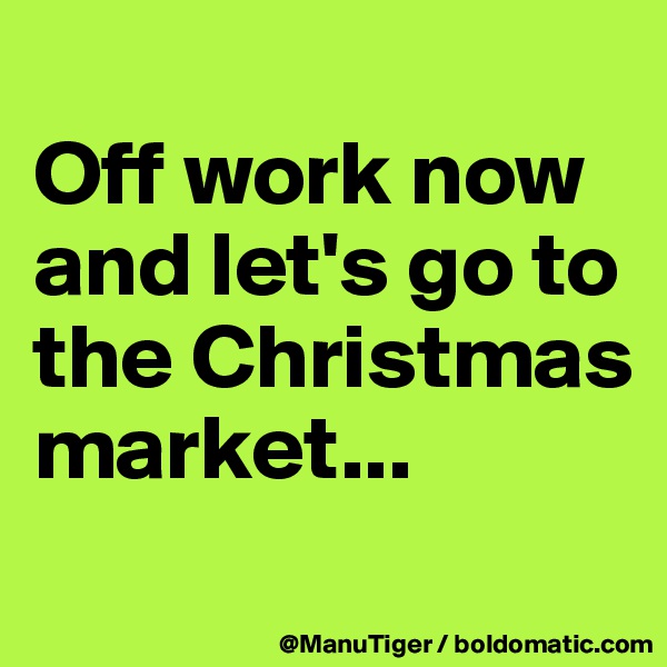 
Off work now and let's go to the Christmas market...
