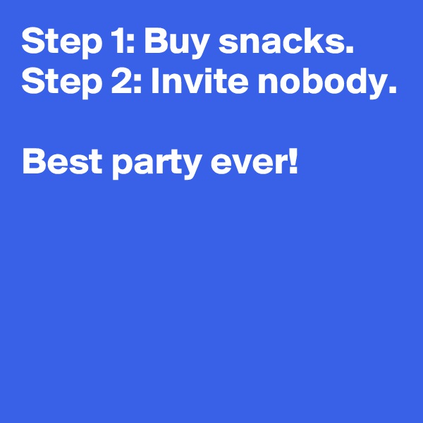 Step 1: Buy snacks.
Step 2: Invite nobody.

Best party ever!




