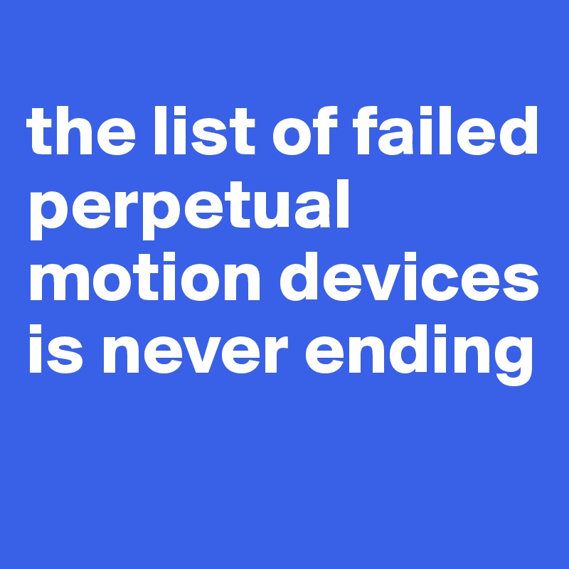 
the list of failed perpetual motion devices is never ending