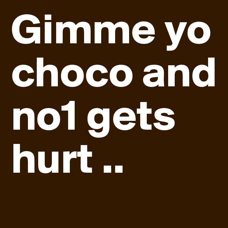 Gimme yo choco and no1 gets hurt ..
