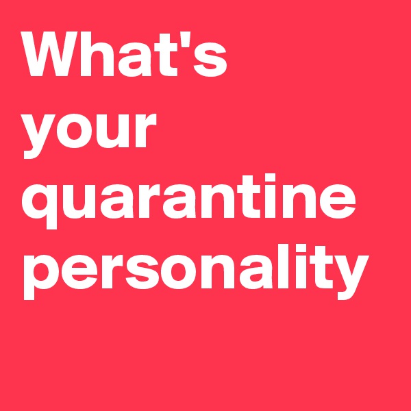 What's your quarantine personality