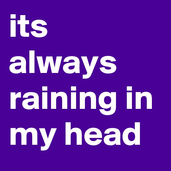 its always raining in my head