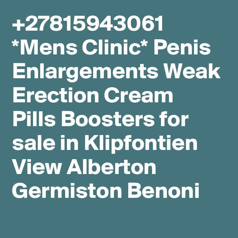 +27815943061 *Mens Clinic* Penis Enlargements Weak Erection Cream Pills Boosters for sale in Klipfontien View Alberton Germiston Benoni 