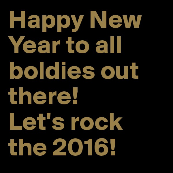 Happy New Year to all boldies out there!
Let's rock the 2016!